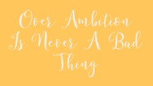 Over Ambition is Never A Bad Thing